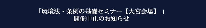 「環境法・条例の基礎セミナー」の中止のお知らせ