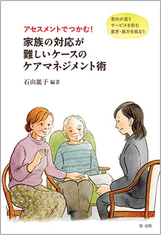 アセスメントでつかむ！ 家族の対応が難しいケースのケアマネジメント術 ―意向が違う　サービスを拒む　暴言・暴力を振るう―
