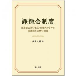 課徴金制度―独占禁止法の改正・判審決からみる法規範と実務の課題―