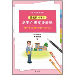 ２０１８年改定対応 記載例で学ぶ居宅介護支援経過～書くべきこと・書いてはいけないこと～