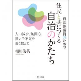 自治体職員のための住民と共につくる自治のかたち―人口減少、無関心、担い手不足を乗り越えて―