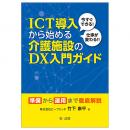 今すぐできる！仕事が変わる！！ＩＣＴ導入から始める介護施設のＤＸ入門ガイド