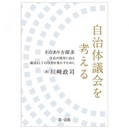 自治体議会を考える―そのあり方探求　住民の期待に応え議員としての役割を果たすために―