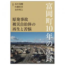 原発事故被災自治体の再生と苦悩――富岡町１０年の記録