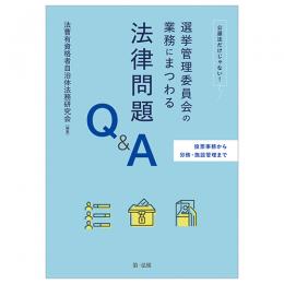 投票事務から労務・施設管理まで 公選法だけじゃない！選挙管理委員会の業務にまつわる法律問題Ｑ＆Ａ